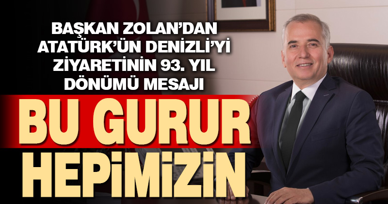 Başkan Zolan’dan Atatürk’ün Denizli’yi ziyaretinin 93. yıldönümü mesajı