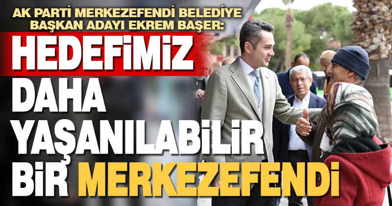 Ekrem Başer: Hedefimiz Daha Yaşanılabilir Bir Merkezefendi