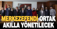 Merkezefendi Ortak Akılla Yönetilecek