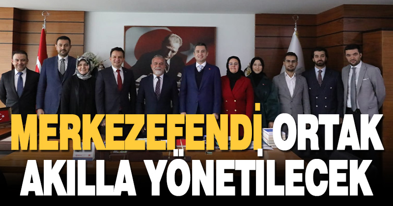 Merkezefendi Ortak Akılla Yönetilecek