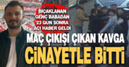 Maç çıkışı yan bakma kavgasında bıçaklanan genç baba, hayata 23 gün tutunabildi