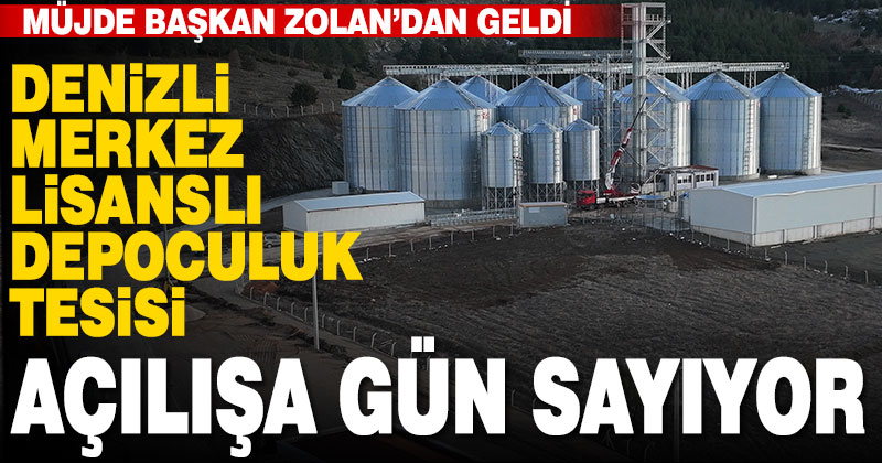 Denizli Merkez Lisanslı Depoculuk Tesisi açılışa gün sayıyor