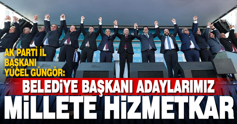 İl Başkanı Güngör, “Adaylarımız millete hizmetkâr olmak için kentin altını üstüne getiriyor”