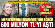 Merkezefendi Belediyesi’nin borcu 600 milyon TL’yi aştı