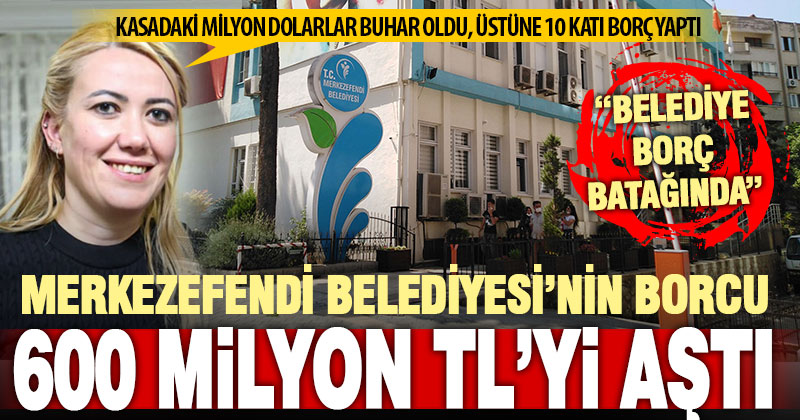 Merkezefendi Belediyesi’nin borcu 600 milyon TL’yi aştı