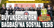 Bağbaşı, Sosyal Tesis ve Kapalı Pazar Yeri’ne kavuşuyor