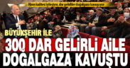 Büyükşehir ile 300 dar gelirli aile doğalgaza kavuştu