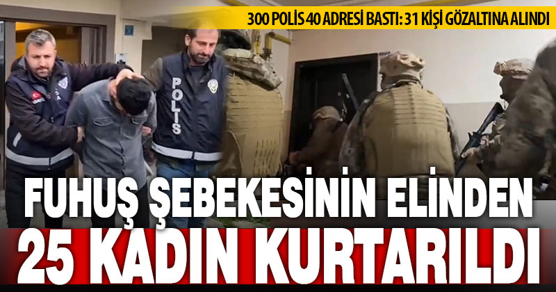Fuhuş şebekesinin zorla çalıştırdığı 25 kadın polisin operasyonuyla kurtarıldı