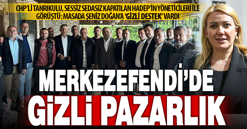 CHP’li Tanrıkulu’ndan kapatılan HADEP yöneticileriyle gizli Merkezefendi pazarlığı