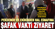 Pekdemir ve ekibinden hal esnafına şafak vakti ziyaret