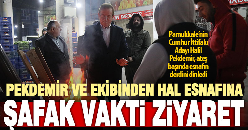 Pekdemir ve ekibinden hal esnafına şafak vakti ziyaret