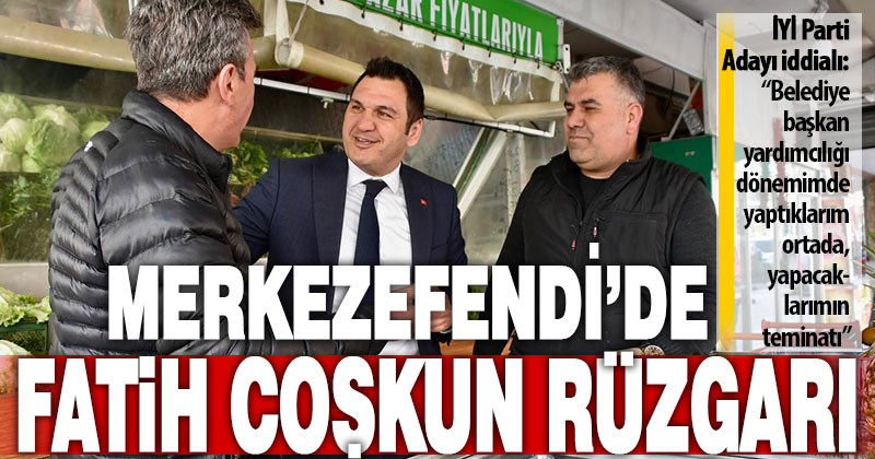 Merkezefendi’de Fatih Coşkun rüzgarı