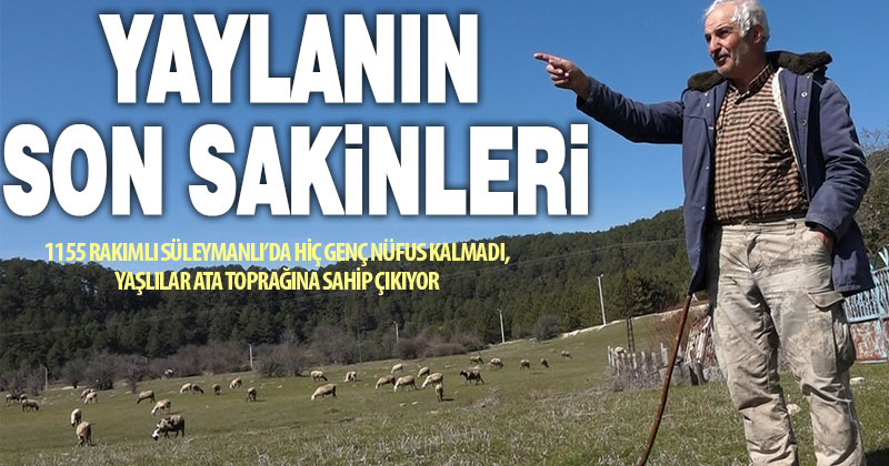 Genç nüfusun kalmadığı Süleymanlı’nın son sakinleri ata toprağına sahip çıkıyor