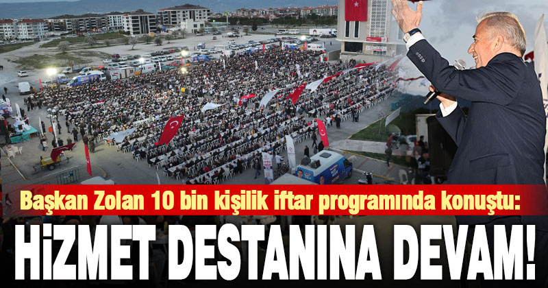 Başkan Zolan 10 bin kişilik iftar programında konuştu: Hizmet destanlarına devam