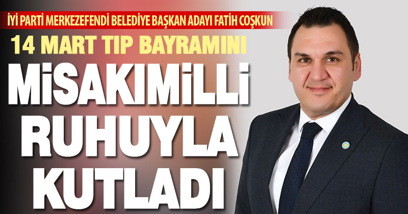 14 Mart Tıp Bayramında Coşkun’dan Misakımilli ruhuyla kutlama