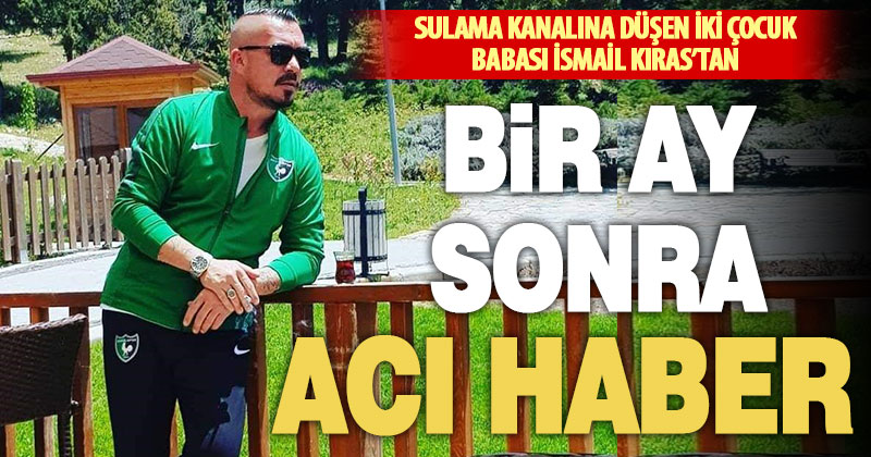 Sulama kanalına düşen İsmail Kıras, yaşam savaşını bir ay sonra kaybetti