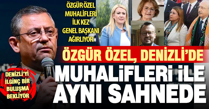 Özgür Özel, muhalifleri ile Denizli sahnesinde