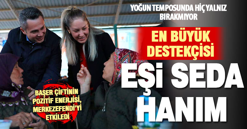Cumhur İttifakı Merkezefendi Belediye Başkan Adayı Ekrem Başer en büyük desteği eşi Seda Başer’den alıyor