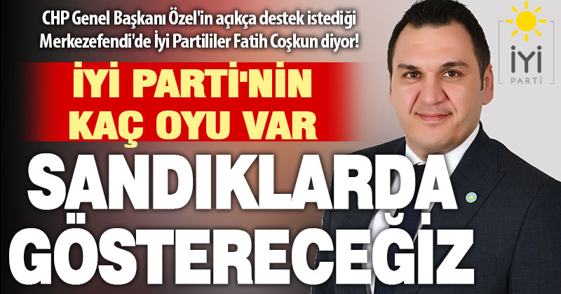 Merkezefendi için CHP Genel Başkanı Özel’in açıkça destek istediği İYİ Partililer ‘Fatih Coşkun’ diyor