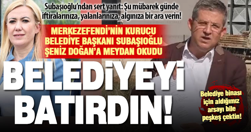 Merkezefendi’nin kurucu belediye başkanı Subaşıoğlu Şeniz Doğan’a borçlar konusunda meydan okudu: Belediyeyi batırdın!