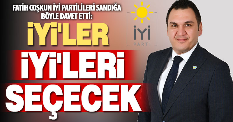 İYİ Parti Merkezefendi Belediye Başkan Adayı Coşkun’dan çağrı: İYİ’ler İYİ’leri seçecek