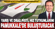 Yarış ve drag pisti, hız tutkunlarını Pamukkale’de buluşturacak