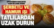 Ramazanda hamur işi, şerbetli ve mayalı tatlılardan uzak durun