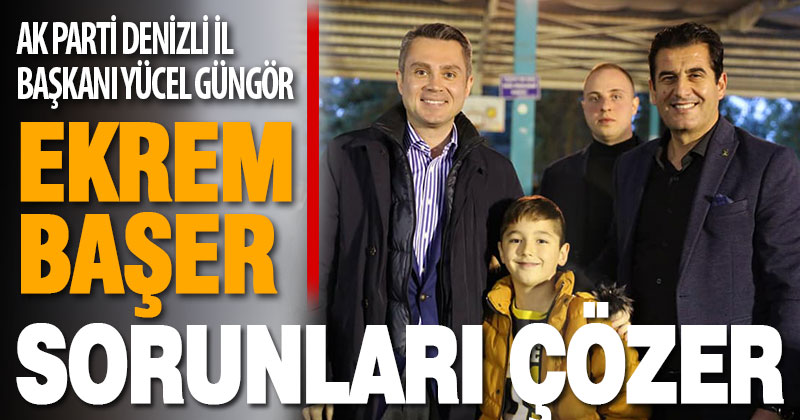 AK Parti İl Başkanı Güngör: Ekrem Başer sorunları çözer