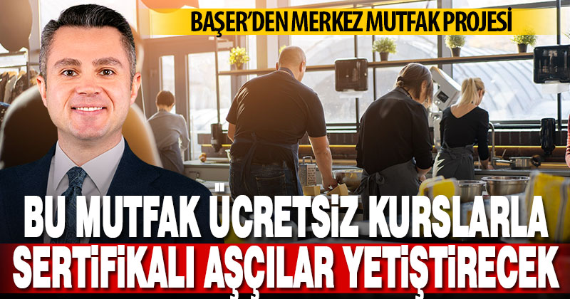Başer’den merkez mutfak projesi