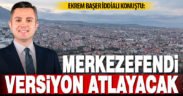 Ekrem Başer iddialı konuştu: Merkezefendi versiyon atlayacak