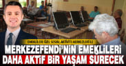 Ekrem Başer’in projesi ile Merkezefendi’nin emeklileri daha aktif bir yaşam sürecek