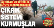 Defineciler açtıkları 20 metrelik kuyuyu çıkrık kurarak temizledi