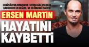Ersen Martin hayatını kaybetti