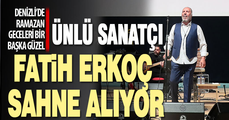 Ünlü sanatçı Fatih Erkoç Denizlililer için sahne alacak
