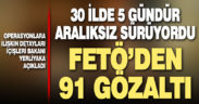 30 ilde 5 gündür icra edilen FETÖ operasyonlarında 91 gözaltı