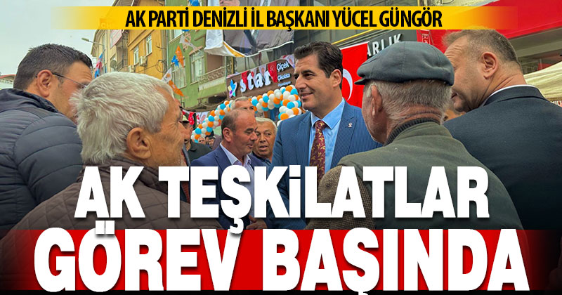İl Başkanı Güngör, “AK teşkilat her zamanki gibi görevinin başında”