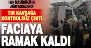 Seyir halindeki kamyon kavşağa kontrolsüz çıkan tıra çarptı: 2 ağır yaralı