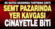 Pazarda yer kavgası cinayetle bitti
