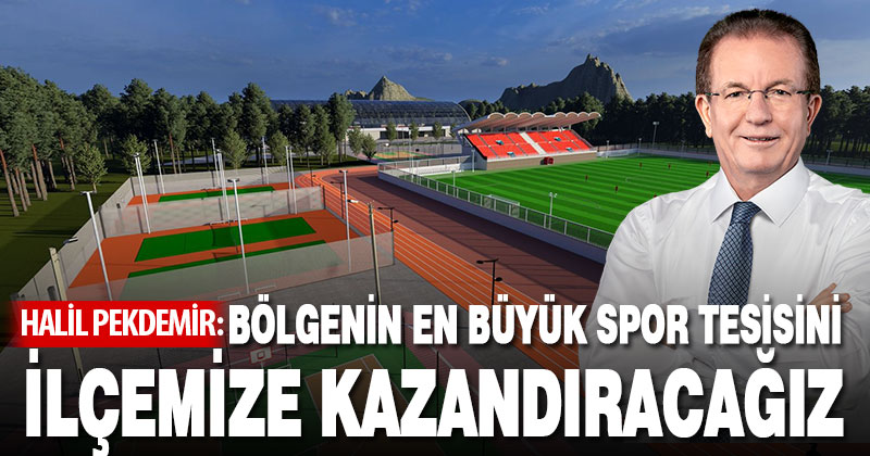 Halil Pekdemir: Bölgenin en büyük spor tesisini ilçemize kazandıracağız