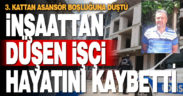 İnşaattan düşerek ağır yaralanan işçiden acı haber geldi