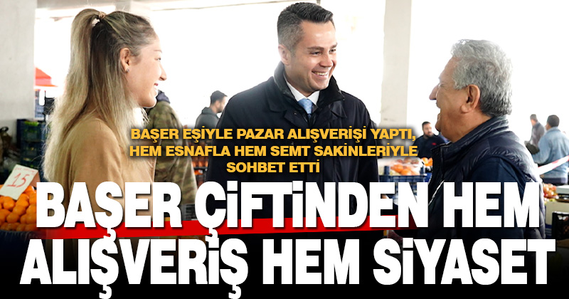 BAŞER ÇİFTİNDEN HEM ALIŞVERİŞ HEM SİYASET