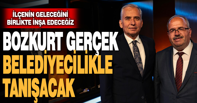 “Bozkurt gerçek belediyecilikle tanışacak”