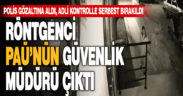 Röntgenci PAÜ’nün güvenlik müdürü çıktı