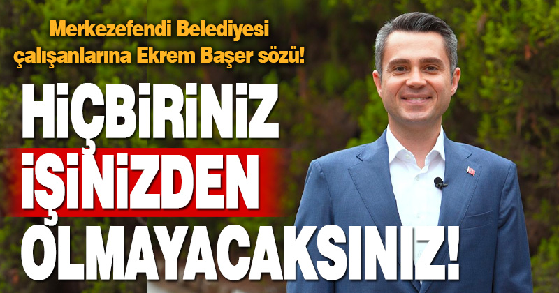 Merkezefendi Belediyesi çalışanlarına Ekrem Başer sözü: Hiçbiriniz işinizden olmayacaksınız