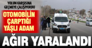 Yolun karşısına geçerken otomobilin çarptığı yaşlı adam ağır yaralandı
