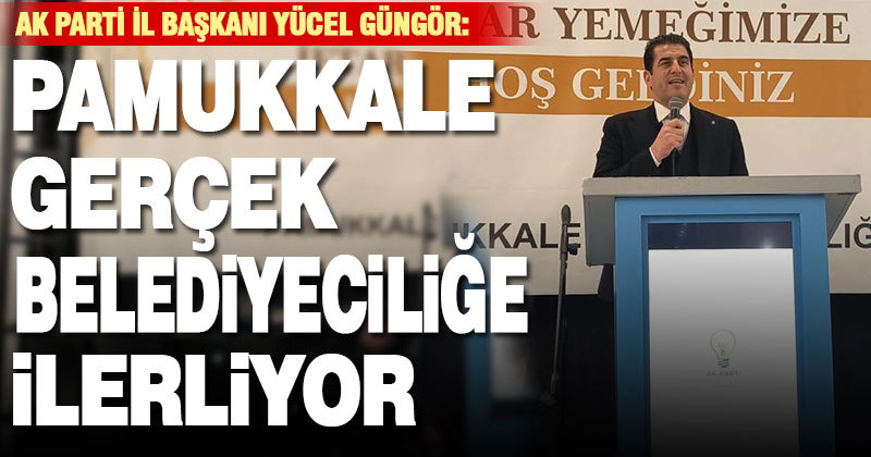 İl Başkanı Güngör, “Pamukkale’de ‘Gerçek Belediyecilik’ için emin adımlarla ilerliyoruz”