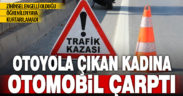 Otoyola çıkan yaya kadın, otomobilin çarpması sonucu hayatını kaybetti