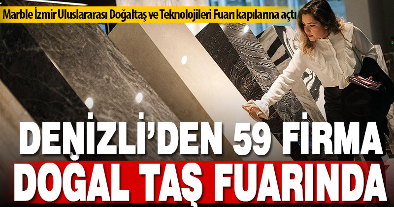 Denizli’den Marble İzmir Uluslararası Doğaltaş ve Teknolojileri Fuarı 59 firmayla fuara güçlü katılım