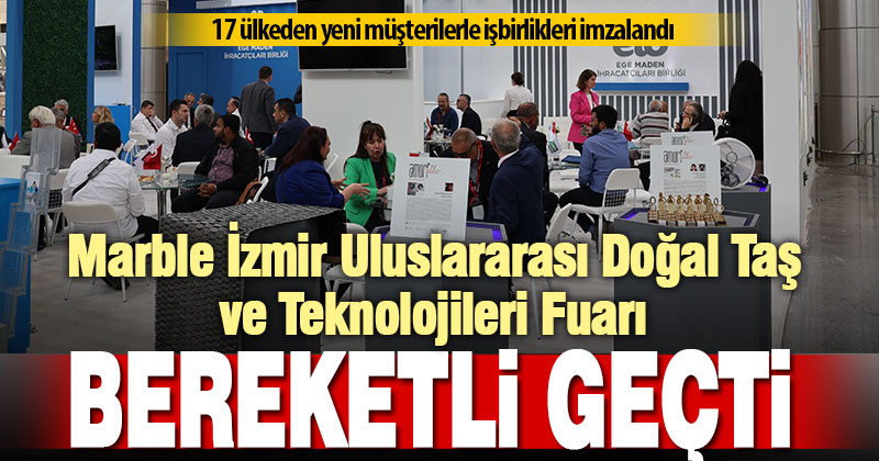 İzmir’deki fuarda, Türk Doğal Taş Sektörü 17 ülkeden ithalatçılarla yeni işbirliklerine imza attı