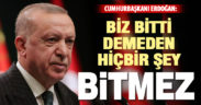 Cumhurbaşkanı Erdoğan: “Biz bitti demeden hiçbir şey bitmez”